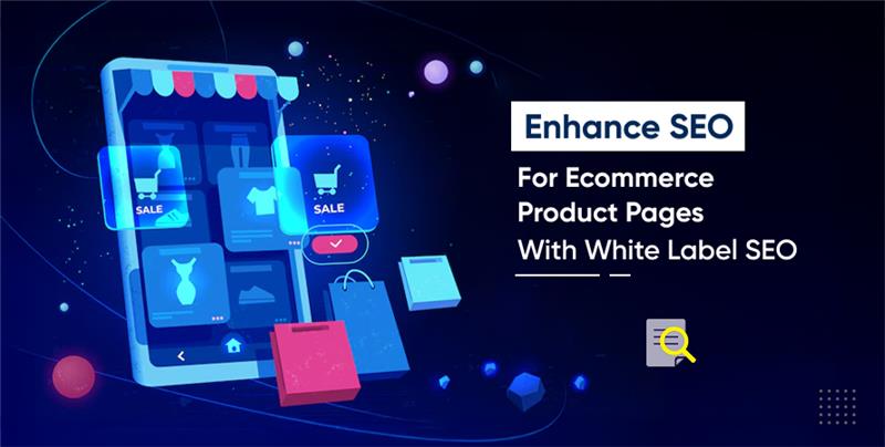 Enhance SEO for Ecommerce Product Pages With White Label SEO